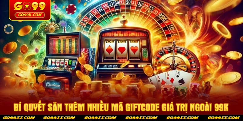 Bí quyết săn thêm nhiều mã Giftcode giá trị ngoài 99k