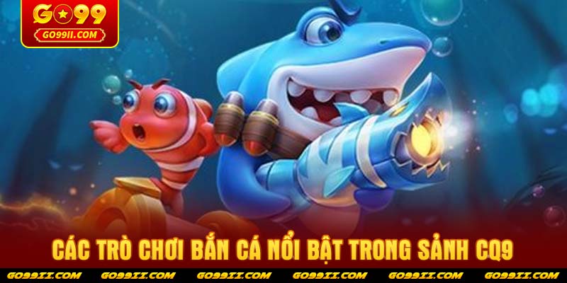 Các trò chơi bắn cá nổi bật trong sảnh CQ9