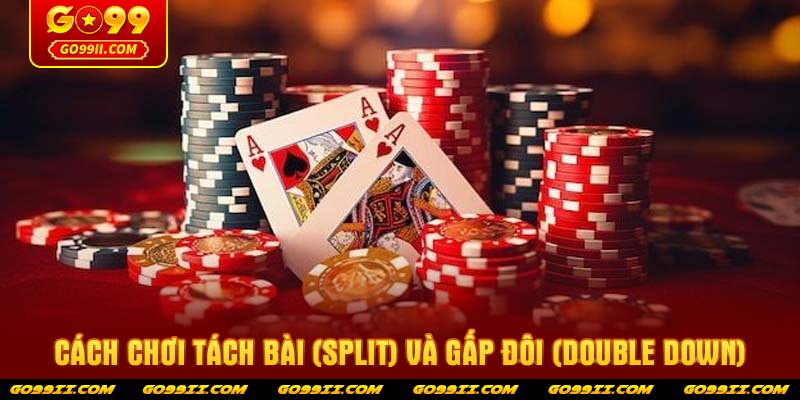 Cách chơi Tách bài (Split) và Gấp đôi (Double Down)