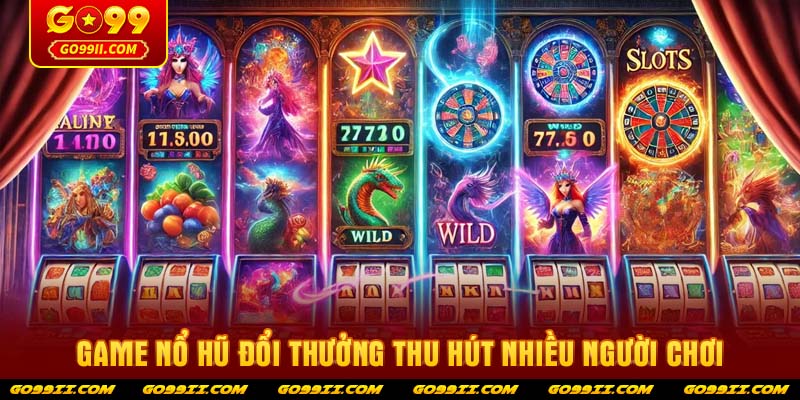 Game nổ hũ đổi thưởng thu hút nhiều người chơi