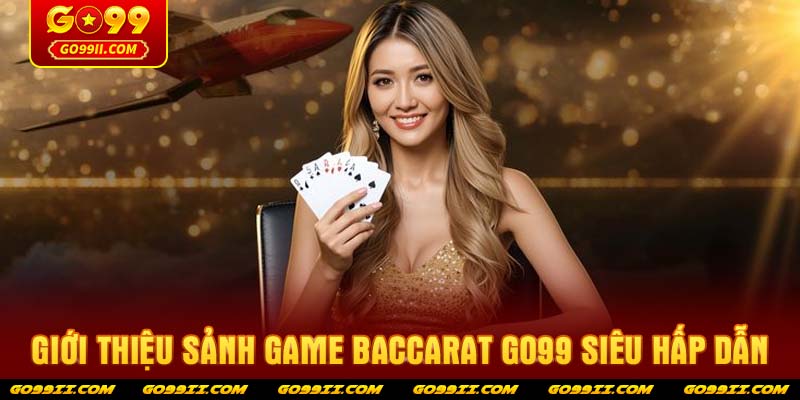 Giới thiệu sảnh game baccarat GO99 siêu hấp dẫn