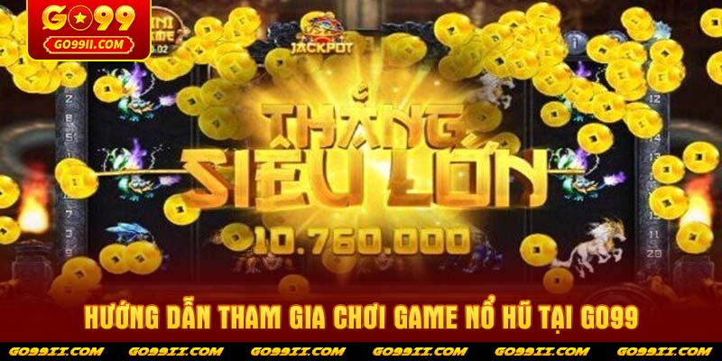 Hướng dẫn tham gia chơi game nổ hũ tại GO99