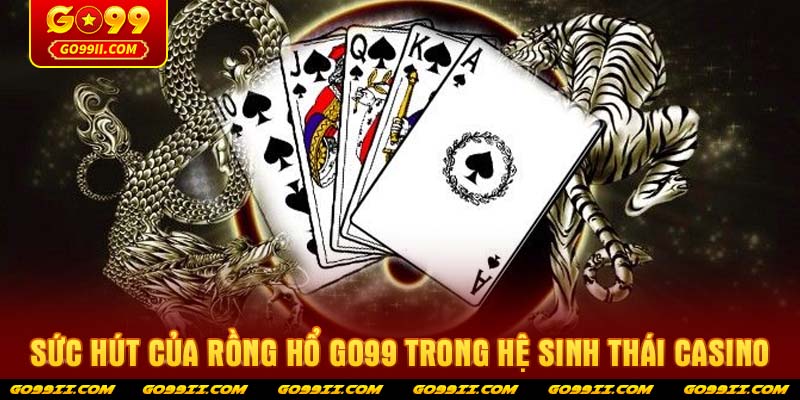 Sức hút của Rồng hổ GO99 trong hệ sinh thái Casino
