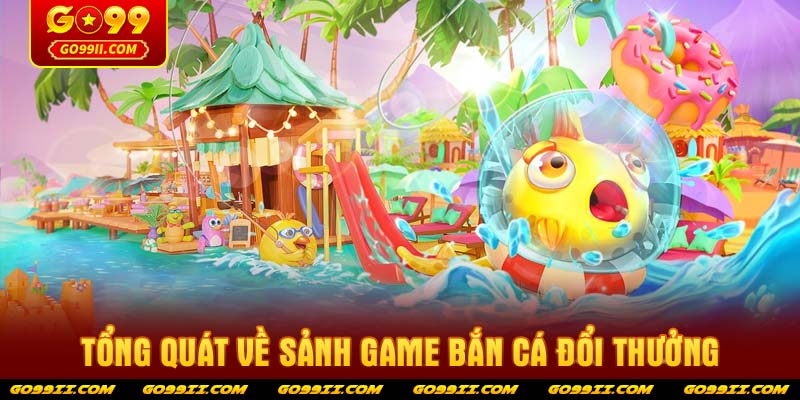 Tổng quát về sảnh game bắn cá đổi thưởng