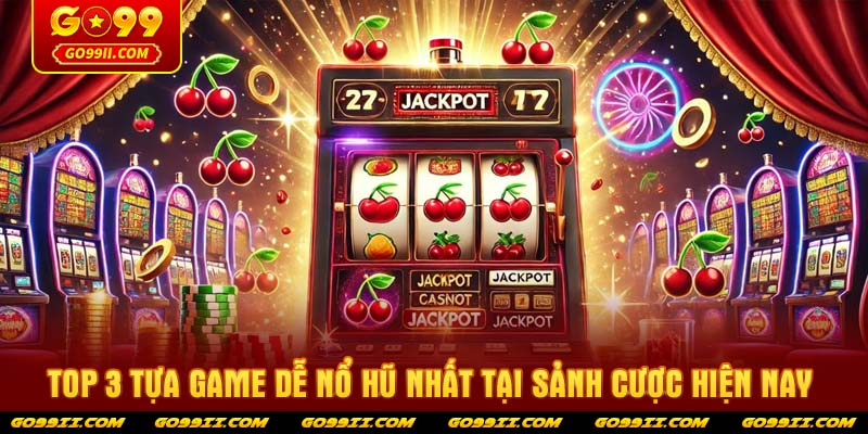 Top 3 tựa game dễ nổ hũ nhất tại sảnh cược hiện nay