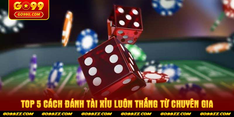 Top 5 cách đánh Tài xỉu luôn thắng từ chuyên gia